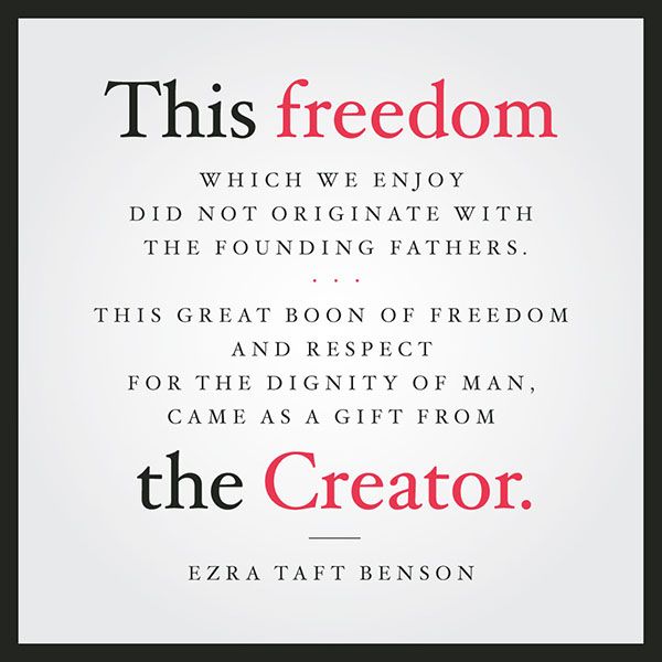 This freedom which we enjoy did not originate with the founding fathers. This great boon of freedom and respect for the dignity of man came as a gift from the Creator. -Ezra Taft Benson designed quote