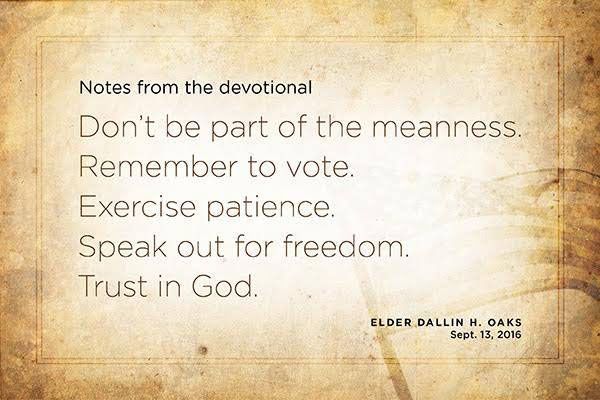 Don't be a part of the meanness. Remember to vote. Exercise patience. Speak out for freedom. Trust in God. - Elder Dallin H. Oaks