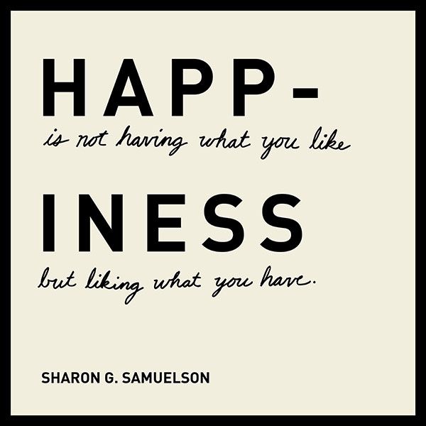 Happiness is not having what you like, but liking what you have. -Sharon G. Samuelson (designed quote)