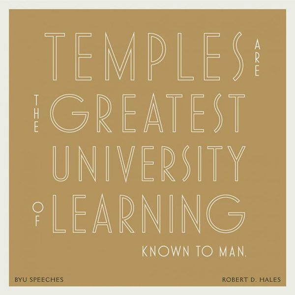 Temples are the greatest university of learning known to man. -Robert D. Hales (designed quote)