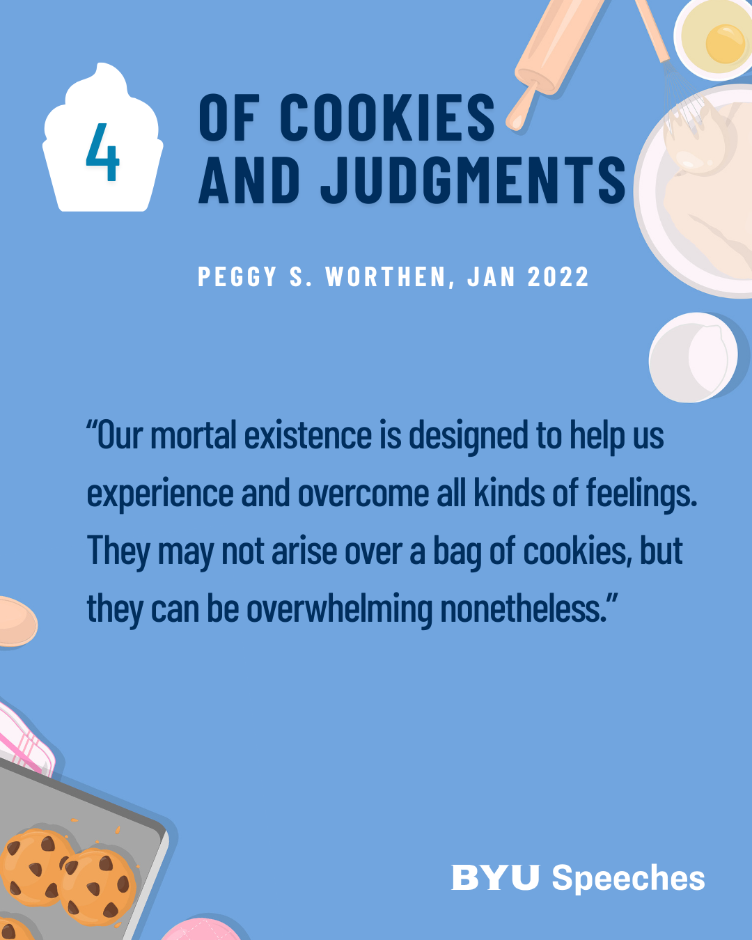 “Of Cookies and Judgments” by Peggy S. Worthen “Our mortal existence is designed to help us experience and overcome all kinds of feelings. They may not arise over a bag of cookies, but they can be overwhelming nonetheless.”
